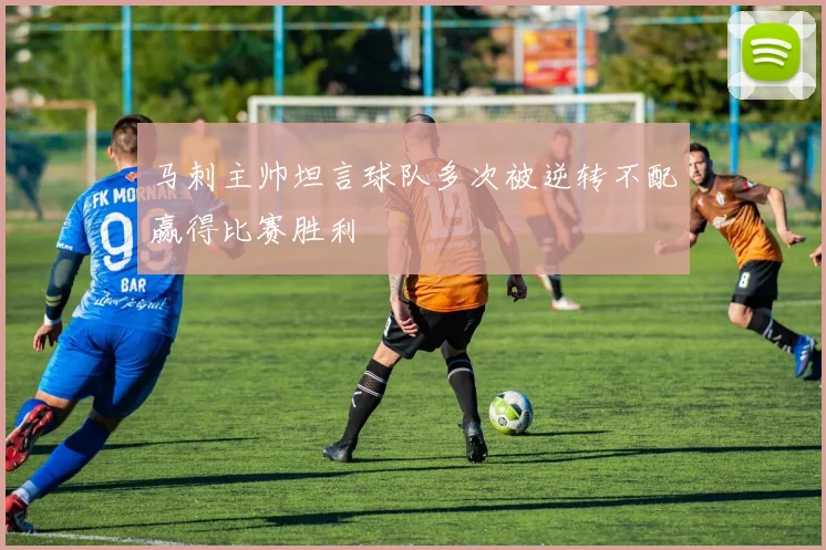 马刺主帅坦言球队多次被逆转不配赢得比赛胜利