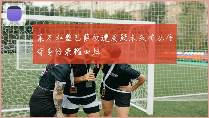 莱万加盟巴萨初遭质疑未来将以传奇身份荣耀回归