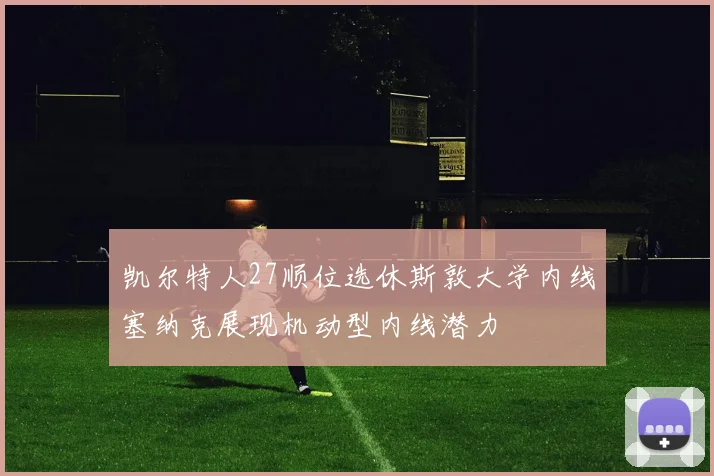 凯尔特人27顺位选休斯敦大学内线塞纳克展现机动型内线潜力